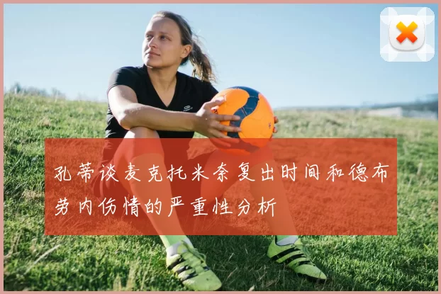孔蒂谈麦克托米奈复出时间和德布劳内伤情的严重性分析