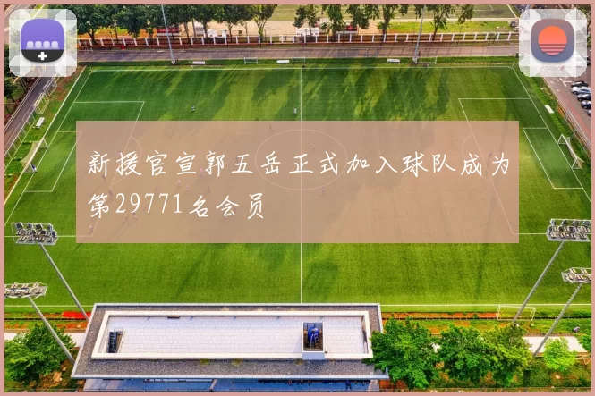 新援官宣郭五岳正式加入球队成为第29771名会员