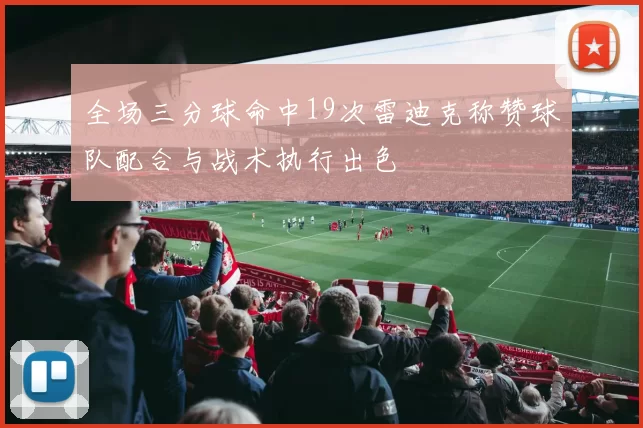 全场三分球命中19次雷迪克称赞球队配合与战术执行出色