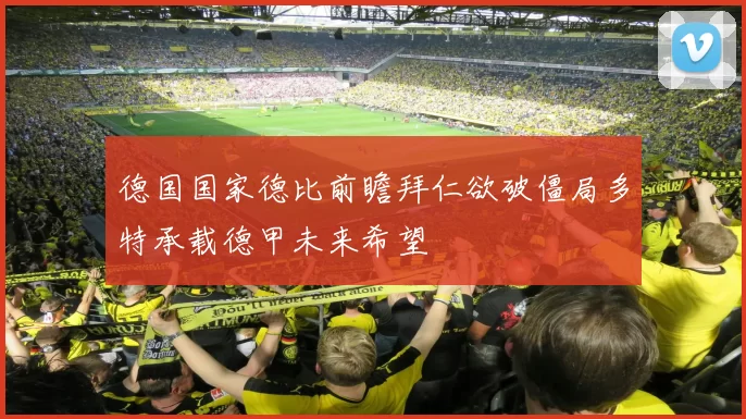 德国国家德比前瞻拜仁欲破僵局多特承载德甲未来希望