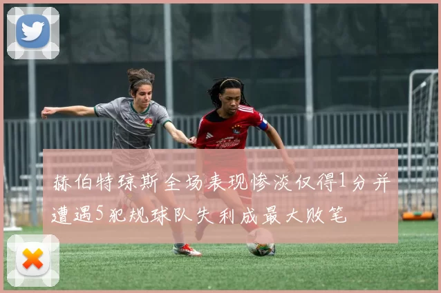 赫伯特琼斯全场表现惨淡仅得1分并遭遇5犯规球队失利成最大败笔