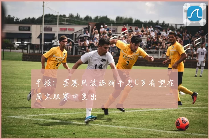 早报：罢赛风波逐渐平息C罗有望在周末联赛中复出