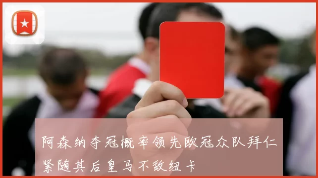 阿森纳夺冠概率领先欧冠众队拜仁紧随其后皇马不敌纽卡