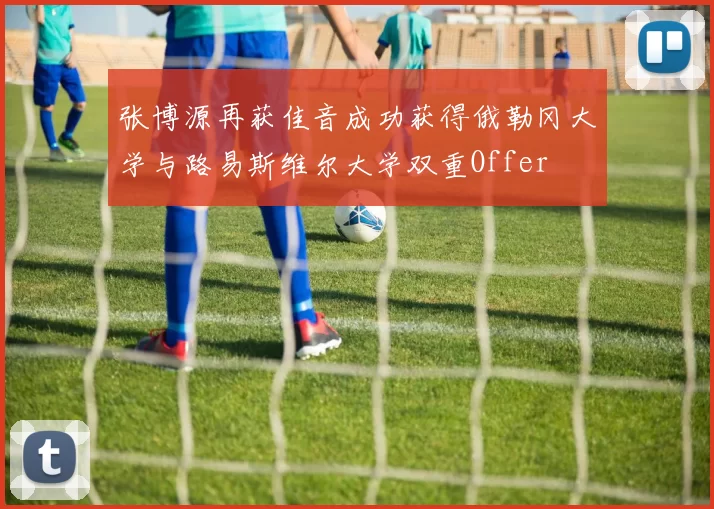 张博源再获佳音成功获得俄勒冈大学与路易斯维尔大学双重Offer