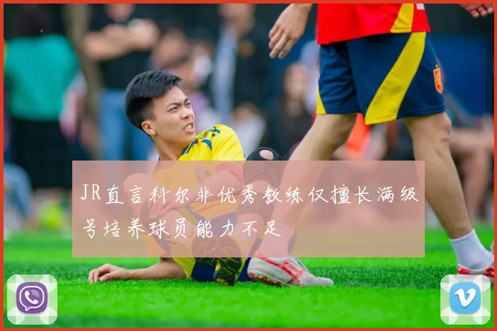 JR直言科尔非优秀教练仅擅长满级号培养球员能力不足