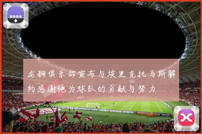 龙狮俱乐部宣布与埃里克托马斯解约感谢他为球队的贡献与努力