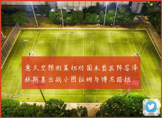 意天空预测莱切对国米首发阵容泽林斯基出战小图拉姆与博尼搭档