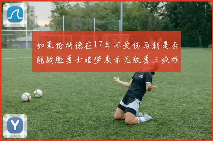 如果伦纳德在17年不受伤马刺是否能战胜勇士追梦表示无敌勇三疯难以阻挡